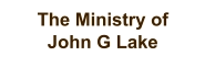 The Ministry of John G Lake